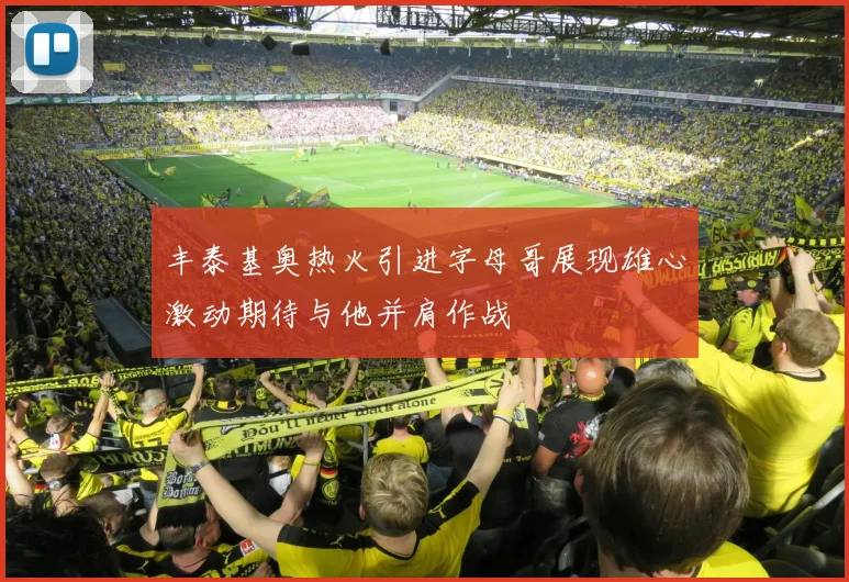 丰泰基奥热火引进字母哥展现雄心激动期待与他并肩作战