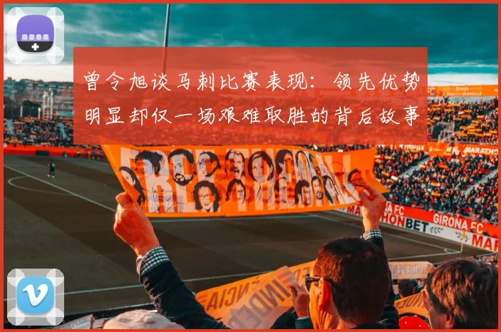 曾令旭谈马刺比赛表现：领先优势明显却仅一场艰难取胜的背后故事