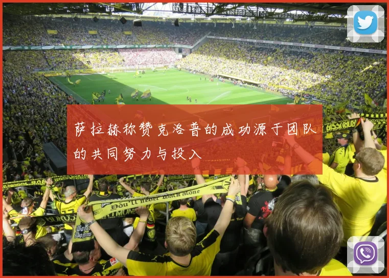 萨拉赫称赞克洛普的成功源于团队的共同努力与投入