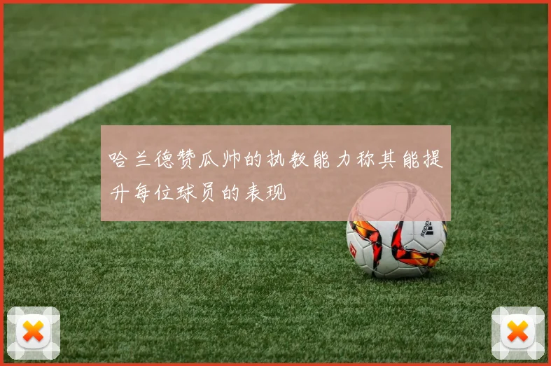 哈兰德赞瓜帅的执教能力称其能提升每位球员的表现