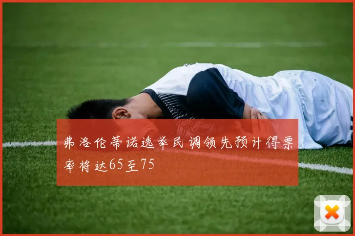 弗洛伦蒂诺选举民调领先预计得票率将达65至75