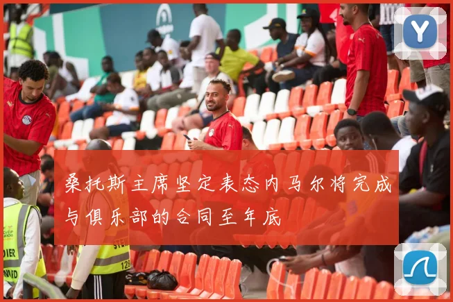 桑托斯主席坚定表态内马尔将完成与俱乐部的合同至年底