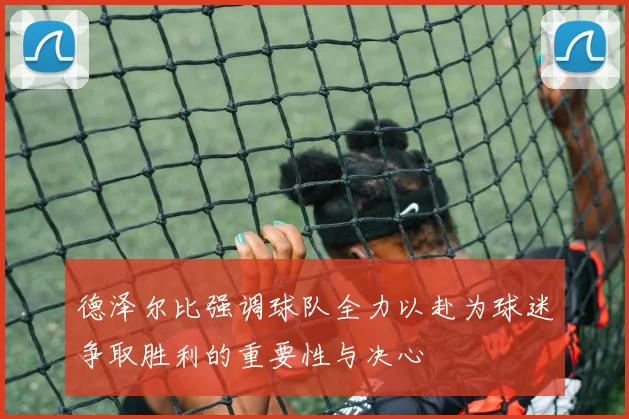 德泽尔比强调球队全力以赴为球迷争取胜利的重要性与决心