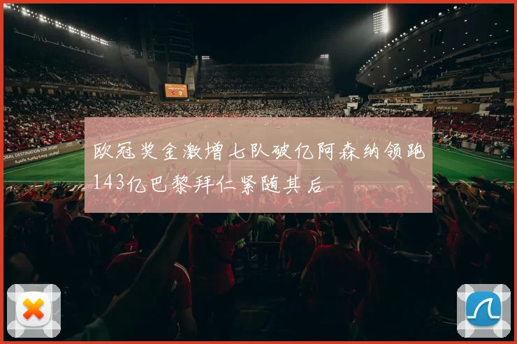 欧冠奖金激增七队破亿阿森纳领跑143亿巴黎拜仁紧随其后