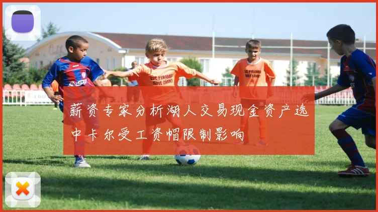 薪资专家分析湖人交易现金资产选中卡尔受工资帽限制影响