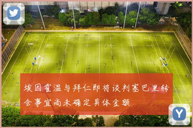 埃因霍温与拜仁即将谈判塞巴里转会事宜尚未确定具体金额
