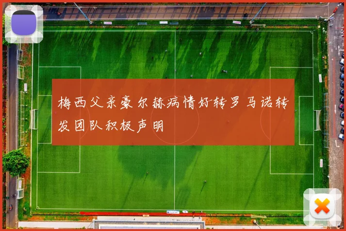 梅西父亲豪尔赫病情好转罗马诺转发团队积极声明
