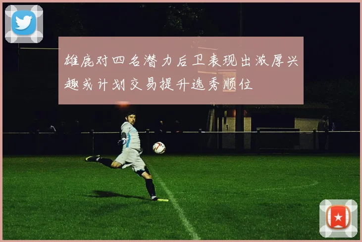 雄鹿对四名潜力后卫表现出浓厚兴趣或计划交易提升选秀顺位