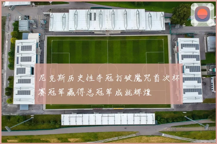 尼克斯历史性夺冠打破魔咒首次杯赛冠军赢得总冠军成就辉煌